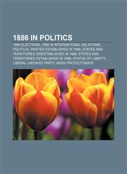 1886 in politics 1886 elections, 1886 in international relations, Political parties established in 1886,1156061350,9781156061350