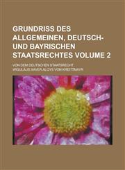 Grundriß des Allgemeinen, Deutsch- und Bayrischen Staatsrechtes; Von dem deutschen Staatsrecht Volume 2,1234396734,9781234396732