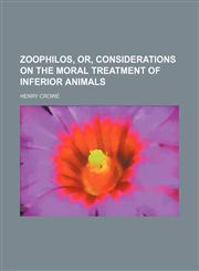 Zoophilos, Or, Considerations on the Moral Treatment of Inferior Animals,1151543969,9781151543967