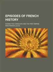 Episodes of French history Volume 2; during the consulate and the first empire,1151614513,9781151614513