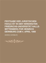 Festgabe Der Juristischen Fakultät in Der Vereinigten Friedrichs-Universität Halle-Wittenberg Für Heinrich Dernburg Zum 4. April 1900,1235164330,9781235164330
