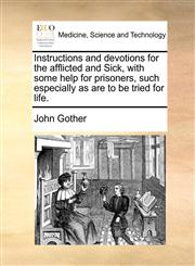 Instructions and devotions for the afflicted and Sick, with some help for prisoners, such especially as are to be tried for life.,1170435270,9781170435274