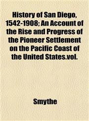 History of San Diego, 1542-1908; An Account of the Rise and Progress of the Pioneer Settlement on the Pacific Coast of the United States.vol.,1152836706,9781152836709