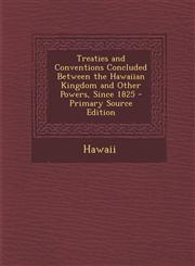 Treaties and Conventions Concluded Between the Hawaiian Kingdom and Other Powers, Since 1825 - Primary Source Edition,1293427756,9781293427750