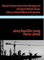 Sydney's Construction Union Strategy and Immigrant Worker Issues a Roman Catholic-Marxist Perspective,192663540X,9781926635408