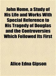 John Home, a Study of His Life and Works With Special Reference to His Tragedy of Douglas and the Controversies Which Followed Its First,1152173677,9781152173675