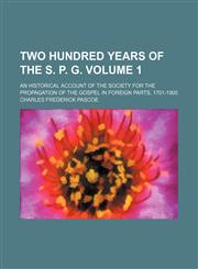 Two hundred years of the S. P. G. Volume 1; an historical account of the Society for the propagation of the gospel in foreign parts, 1701-1900,1150022493,9781150022494