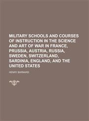 Military schools and courses of instruction in the science and art of war in France, Prussia, Austria, Russia, Sweden, Switzerland, Sardinia, England, and the United States,1150683716,9781150683718
