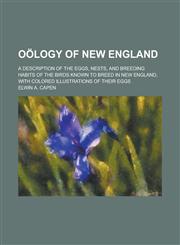 Oölogy of New England; A Description of the Eggs, Nests, and Breeding Habits of the Birds Known to Breed in New England, with Colored Illustrations of Their Eggs,123003935X,9781230039350