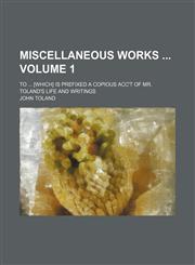 Miscellaneous works  Volume 1; to  [which] is prefixed a copious acc't of Mr. Toland's life and writings,115394975X,9781153949750