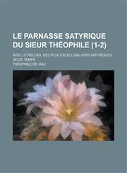 Le Parnasse Satyrique Du Sieur Theophile; Avec Le Recueil Des Plus Excellens Vers Satyriques de Ce Temps (1-2),115343170X,9781153431705