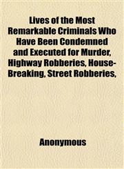 Lives of the Most Remarkable Criminals Who Have Been Condemned and Executed for Murder, Highway Robberies, House-Breaking, Street Robberies,,1152191942,9781152191945