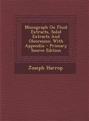 Monograph on Fluid Extracts, Solid Extracts and Oleoresins With Appendix - Primary Source Edition,1287898807,9781287898801