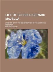 Life of Blessed Gerard Majella; Lay-Brother of the Congregation of the Most Holy Redeemer,1151252794,9781151252791