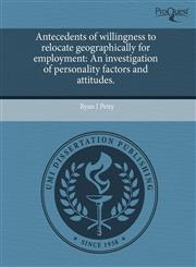 Antecedents of willingness to relocate geographically for employment An investigation of personality factors and attitudes.,1244664219,9781244664210