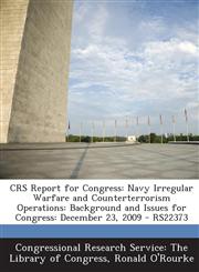 Crs Report for Congress Navy Irregular Warfare and Counterterrorism Operations: Background and Issues for Congress: December 23, 2009 - Rs2237,1293255572,9781293255575