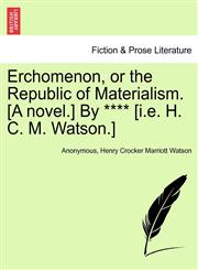 Erchomenon, or the Republic of Materialism. [A novel.] By **** [i.e. H. C. M. Watson.],1241088225,9781241088224