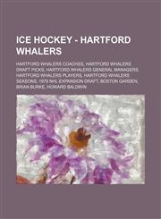 Ice Hockey - Hartford Whalers Hartford Whalers coaches, Hartford Whalers draft picks, Hartford Whalers general managers, Hartford Whalers players, Hartford Whalers seasons, 1979 NHL Expansion Draft, Boston Garden, Brian Burke, Howard Baldwin, List of Har,1234829665,9781234829667