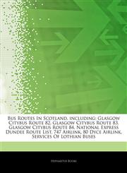 Articles On Bus Routes In Scotland, including Glasgow Citybus Route 82, Glasgow Citybus Route 83, Glasgow Citybus Route 84, National Express Dundee Route List, 747 Airlink, 80 Dyce Airlink, Services Of Lothian Buses,1244555177,9781244555174