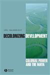 Decolonizing Development Colonial Power and the Maya,1405157062,9781405157063