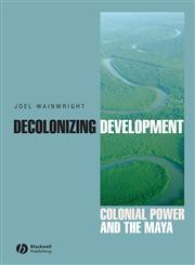 Decolonizing Development Colonial Power and the Maya,1405157062,9781405157063