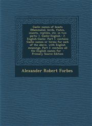 Gaelic Names of Beasts (Mammalia), Birds, Fishes, Insects, Reptiles, Etc. in Two Parts 1. Gaelic-English.- 2. English-Gaelic. Part 1. Contains Gaelic,1293644927,9781293644928