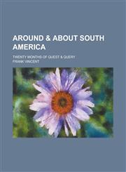 Around & about South America; twenty months of quest & query,1236567056,9781236567055