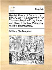 Hamlet, Prince of Denmark a tragedy. As it is now acted at the Theatres-Royal in Drury-Lane and Covent-Garden. Written by William Shakespeare.,1170131263,9781170131268