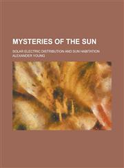 Mysteries of the Sun; Solar Electric Distribution and Sun Habitation,1236845463,9781236845467