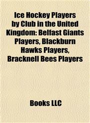 Ice Hockey Players by Club in the United Kingdom Belfast Giants Players, Blackburn Hawks Players, Bracknell Bees Players,1157853854,9781157853855