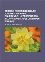 Geschichte Der Eroberung Von Peru Mit Einer Einleitenden Uebersicht Des Bildungszustandes Unter Den Inkas (1),1153536579,9781153536578