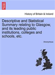 Descriptive and Statistical Summary relating to Glasgow, and its leading public institutions, colleges and schools, etc.,1241060940,9781241060947