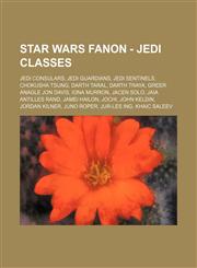 Star Wars Fanon - Jedi classes Jedi Consulars, Jedi Guardians, Jedi Sentinels, Chokusha Tsung, Darth Taral, Darth Traya, Greer Anagle Jon Davis, Iona Murron, Jacen Solo, Jaia Antilles Rand, Jamei Hailon, Jochi, John Keldin, Jordan Kilner, Juno Roper, Jur,1234832925,9781234832926