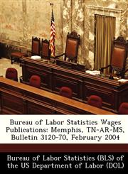 Bureau of Labor Statistics Wages Publications Memphis, TN-AR-MS, Bulletin 3120-70, February 2004,1249336627,9781249336624