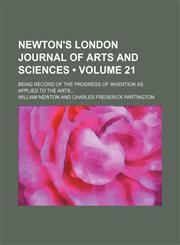 Newton's London Journal of Arts and Sciences (Volume 21); Being Record of the Progress of Invention as Applied to the Arts,1154421554,9781154421552
