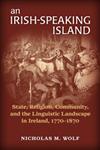 An Irish-Speaking Island State, Religion, Community, and the Linguistic Landscape in Ireland, 1770–1870,0299302733,9780299302733