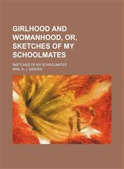 Girlhood and Womanhood, Or, Sketches of My Schoolmates; Sketches of My Schoolmates,1150947535,9781150947537