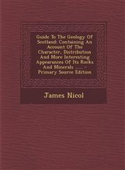 Guide To The Geology Of Scotland Containing An Account Of The Character, Distribution And More Interesting Appearances Of Its Rocks And Minerals ...... - Primary Source Edition,1294866885,9781294866886