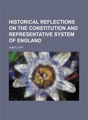 Historical Reflections on the Constitution and Representative System of England,1150556676,9781150556678