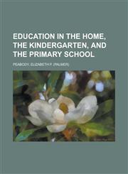 Education in the Home, the Kindergarten, and the Primary School,1150744790,9781150744792