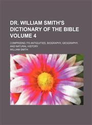 Dr. William Smith's Dictionary of the Bible Volume 4 ; comprising its antiquities, biography, geography, and natural history,1130373126,9781130373127