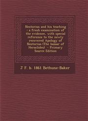 Nestorius and his teaching a fresh examination of the evidence, with special reference to the newly recovered Apology of Nestorius (The bazaar of Heraclides)  - Primary Source Edition,1295773015,9781295773015