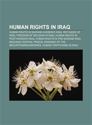 Human rights in Iraq Human rights in Saddam Hussein's Iraq, Refugees of Iraq, Freedom of religion in Iraq, Human rights in post-invasion Iraq,1157603831,9781157603832
