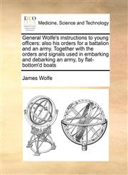 General Wolfe's instructions to young officers also his orders for a battalion and an army. Together with the orders and signals used in embarking and debarking an army, by flat-bottom'd boats,1171431236,9781171431237