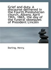 Grief and duty. A discourse delivered in the Fourth Presbyterian church, Albany, April 19th, 1865, t,1113408138,9781113408136