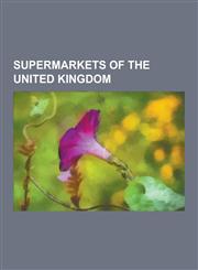 Supermarkets of the United Kingdom Tesco, Morrisons, Safeway, Asda, Sainsbury's, Whole Foods Market, Aldi, Waitrose, Somerfield, Kwik Save, William L,1230588078,9781230588070
