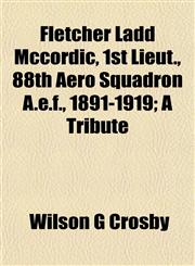 Fletcher Ladd Mccordic, 1st Lieut., 88th Aero Squadron A.e.f., 1891-1919; A Tribute,1154707520,9781154707526