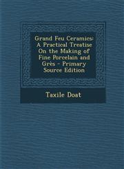 Grand Feu Ceramics A Practical Treatise On the Making of Fine Porcelain and Grès - Primary Source Edition,129578095X,9781295780952