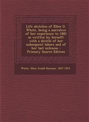 Life Sketches of Ellen G. White, Being a Narrative of Her Experience to 1881 as Written by Herself; With a Sketch of Her Subsequent Labors and of Her,1295453320,9781295453320
