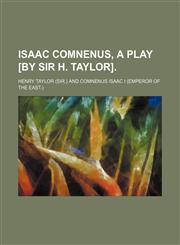 Isaac Comnenus, a Play [By Sir H. Taylor].,1150986328,9781150986321